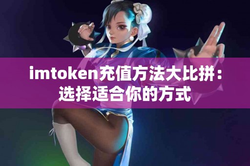 imtoken充值方法大比拼：选择适合你的方式