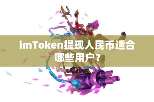 imToken提现人民币适合哪些用户？