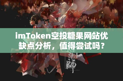 imToken空投糖果网站优缺点分析，值得尝试吗？