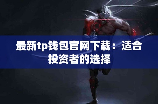 最新tp钱包官网下载：适合投资者的选择