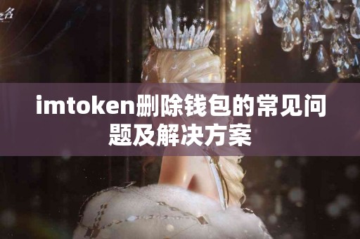 imtoken删除钱包的常见问题及解决方案
