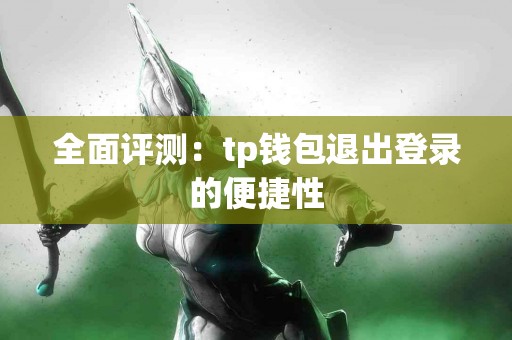 全面评测：tp钱包退出登录的便捷性