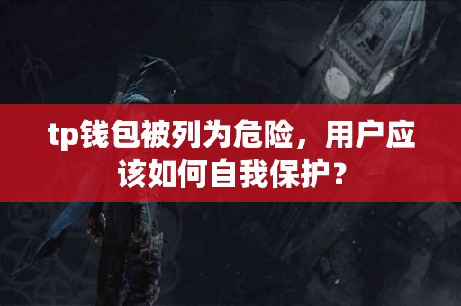 tp钱包被列为危险，用户应该如何自我保护？