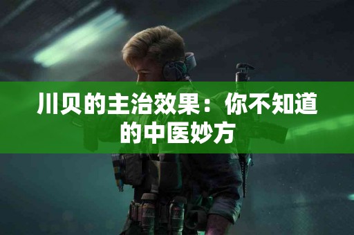 川贝的主治效果：你不知道的中医妙方