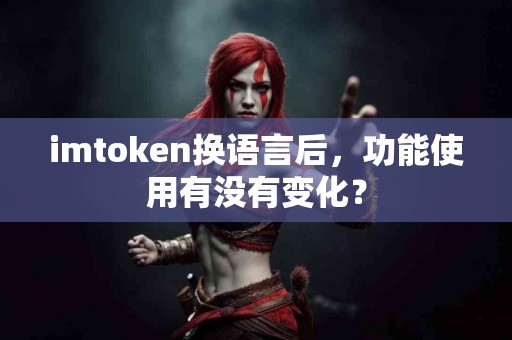 imtoken换语言后，功能使用有没有变化？