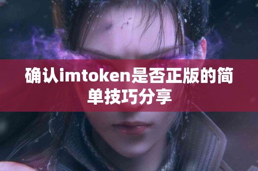 确认imtoken是否正版的简单技巧分享
