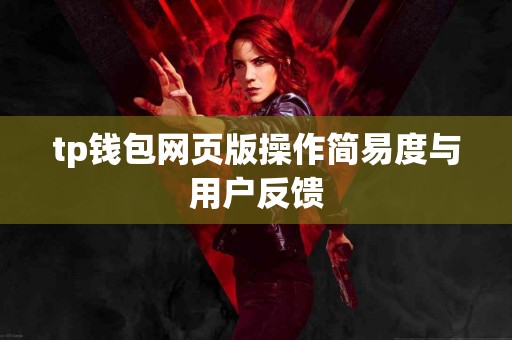 tp钱包网页版操作简易度与用户反馈