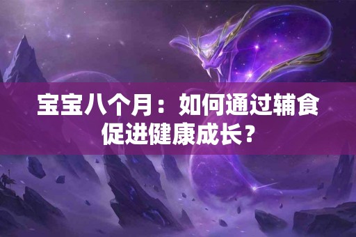 宝宝八个月：如何通过辅食促进健康成长？