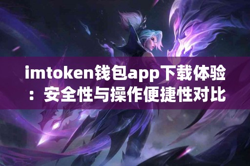 imtoken钱包app下载体验：安全性与操作便捷性对比
