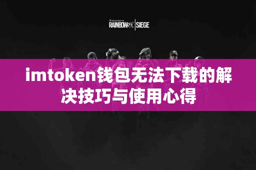 imtoken钱包无法下载的解决技巧与使用心得