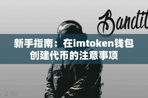 新手指南：在imtoken钱包创建代币的注意事项
