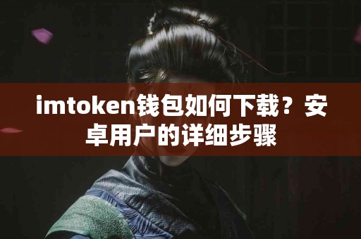 imtoken钱包如何下载？安卓用户的详细步骤