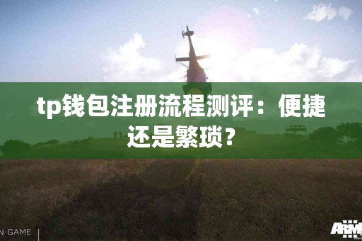 tp钱包注册流程测评：便捷还是繁琐？