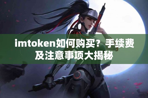 imtoken如何购买？手续费及注意事项大揭秘