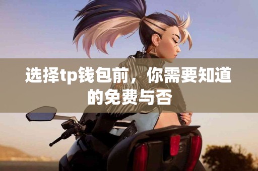 选择tp钱包前，你需要知道的免费与否