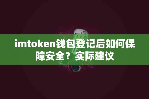imtoken钱包登记后如何保障安全？实际建议