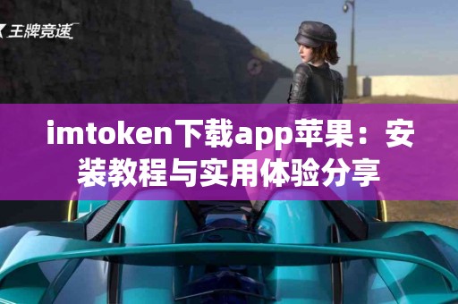 imtoken下载app苹果：安装教程与实用体验分享