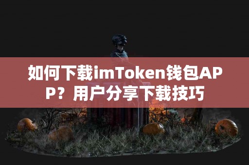 如何下载imToken钱包APP？用户分享下载技巧