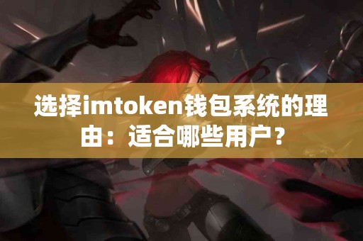 选择imtoken钱包系统的理由：适合哪些用户？