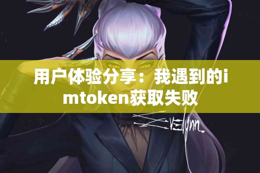 用户体验分享：我遇到的imtoken获取失败
