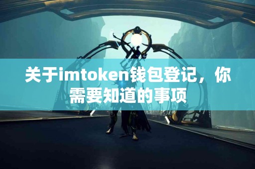 关于imtoken钱包登记，你需要知道的事项