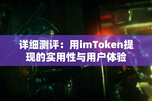 详细测评：用imToken提现的实用性与用户体验