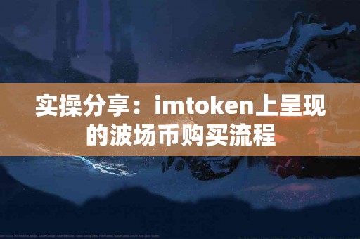 实操分享：imtoken上呈现的波场币购买流程