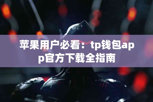 苹果用户必看：tp钱包app官方下载全指南