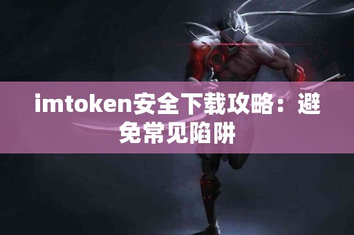 imtoken安全下载攻略：避免常见陷阱