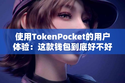 使用TokenPocket的用户体验：这款钱包到底好不好？