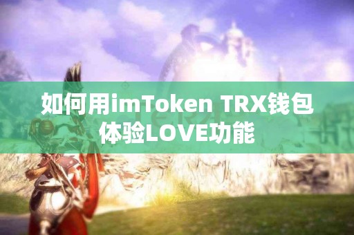 如何用imToken TRX钱包体验LOVE功能