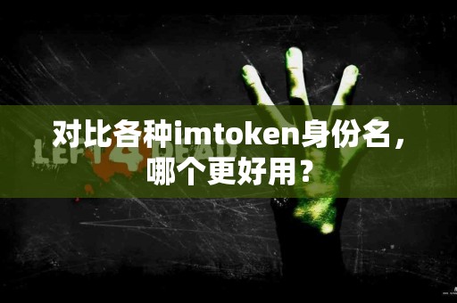 对比各种imtoken身份名，哪个更好用？
