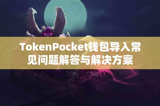 TokenPocket钱包导入常见问题解答与解决方案
