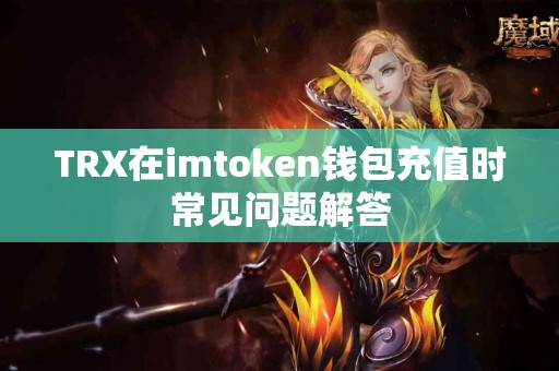 TRX在imtoken钱包充值时常见问题解答