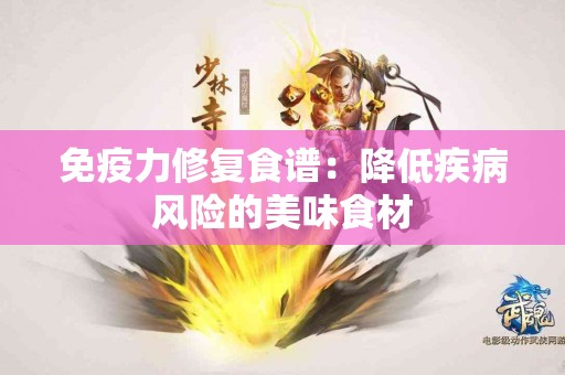 免疫力修复食谱：降低疾病风险的美味食材