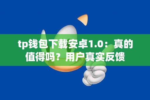 tp钱包下载安卓1.0：真的值得吗？用户真实反馈