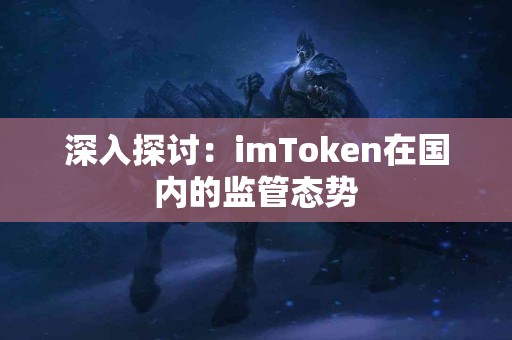 深入探讨：imToken在国内的监管态势