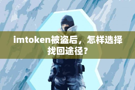 imtoken被盗后，怎样选择找回途径？