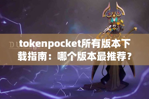 tokenpocket所有版本下载指南：哪个版本最推荐？