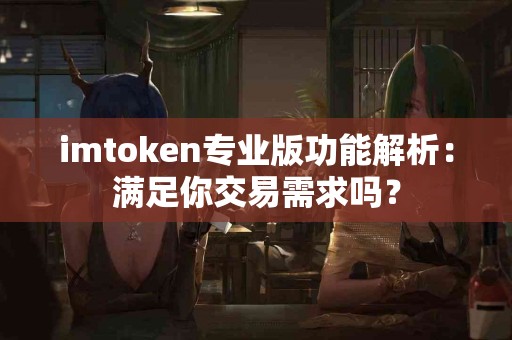 imtoken专业版功能解析：满足你交易需求吗？