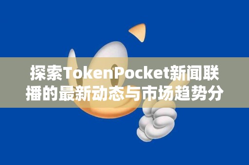 探索TokenPocket新闻联播的最新动态与市场趋势分析