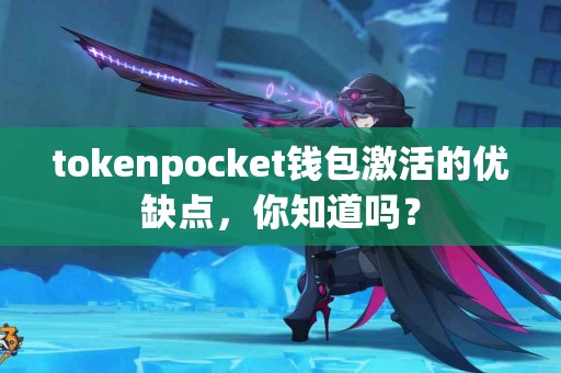 tokenpocket钱包激活的优缺点，你知道吗？