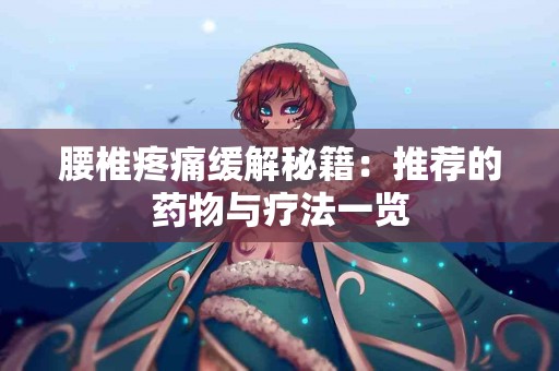 腰椎疼痛缓解秘籍：推荐的药物与疗法一览