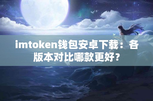 imtoken钱包安卓下载：各版本对比哪款更好？