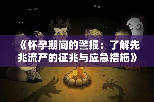 《怀孕期间的警报：了解先兆流产的征兆与应急措施》