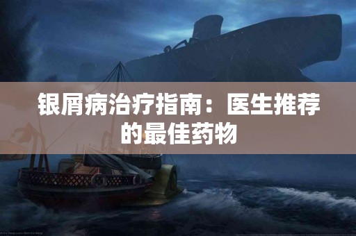 银屑病治疗指南：医生推荐的最佳药物