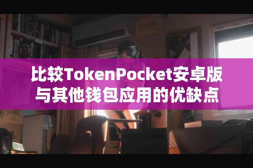比较TokenPocket安卓版与其他钱包应用的优缺点