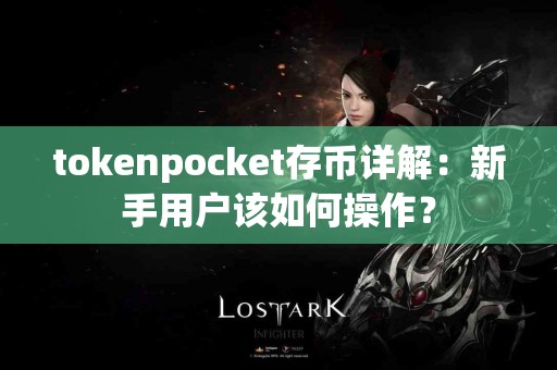 tokenpocket存币详解：新手用户该如何操作？