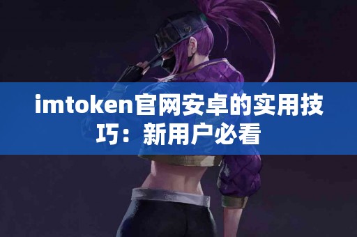 imtoken官网安卓的实用技巧：新用户必看