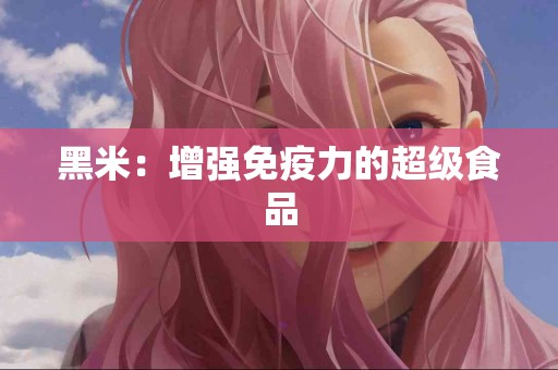 黑米：增强免疫力的超级食品